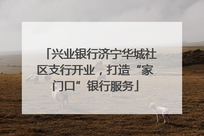 兴业银行济宁华城社区支行开业，打造“家门口”银行服务