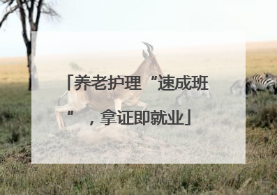养老护理“速成班”，拿证即就业