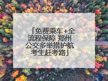 免费乘车+全流程保障 郑州公交多举措护航考生赶考路