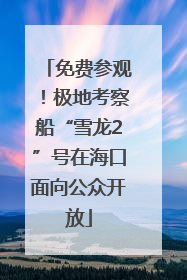 免费参观！极地考察船“雪龙2”号在海口面向公众开放