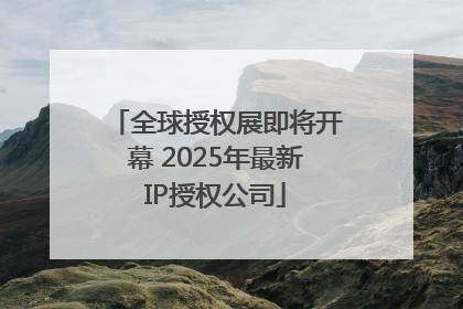 全球授权展即将开幕 2025年最新IP授权公司