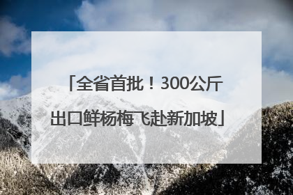 全省首批！300公斤出口鲜杨梅飞赴新加坡