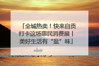 全城热卖！快来自贡打卡这场惠民消费展丨美好生活有“盐”味