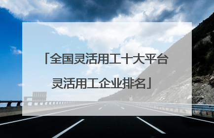 全国灵活用工十大平台 灵活用工企业排名
