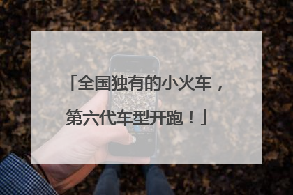 全国独有的小火车，第六代车型开跑！