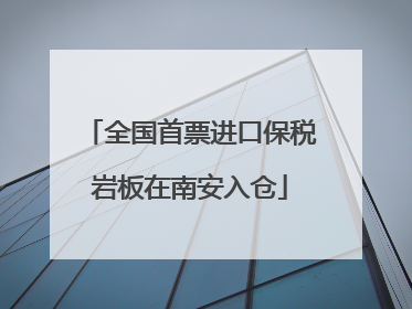全国首票进口保税岩板在南安入仓