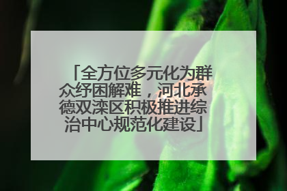 全方位多元化为群众纾困解难，河北承德双滦区积极推进综治中心规范化建设