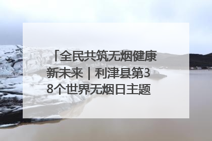 全民共筑无烟健康新未来｜利津县第38个世界无烟日主题活动暨控烟科普宣讲竞赛圆满举行