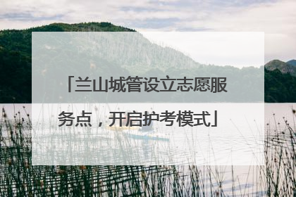 兰山城管设立志愿服务点，开启护考模式