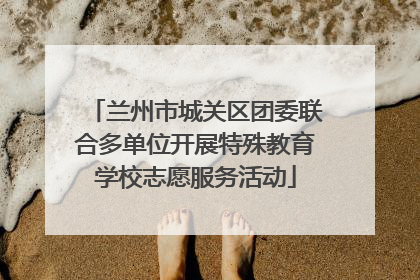 兰州市城关区团委联合多单位开展特殊教育学校志愿服务活动