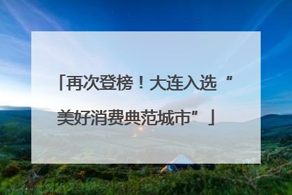 再次登榜！大连入选“美好消费典范城市”