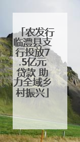 农发行临澧县支行投放7.5亿元贷款 助力全域乡村振兴