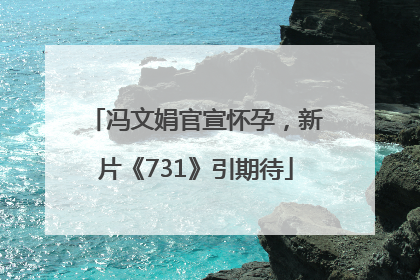 冯文娟官宣怀孕，新片《731》引期待