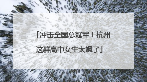 冲击全国总冠军！杭州这群高中女生太飒了
