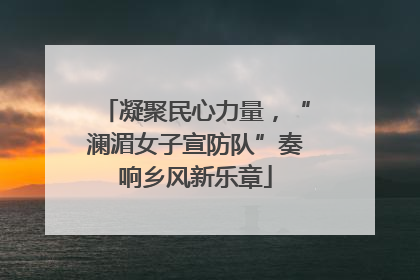 凝聚民心力量，“澜湄女子宣防队”奏响乡风新乐章