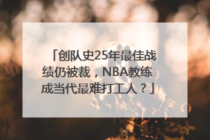 创队史25年最佳战绩仍被裁，NBA教练成当代最难打工人？