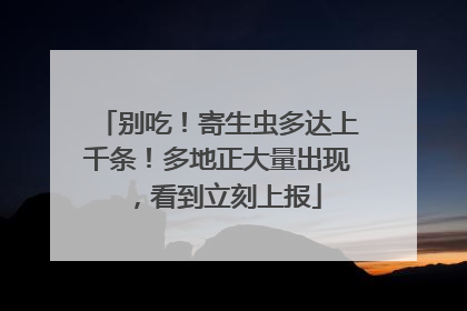 别吃！寄生虫多达上千条！多地正大量出现，看到立刻上报