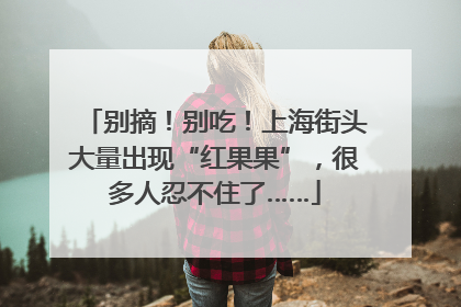 别摘！别吃！上海街头大量出现“红果果”，很多人忍不住了……