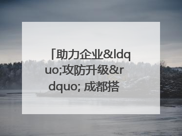 助力企业“攻防升级” 成都搭建工业互联网安全供需对接平台