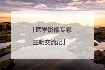 医学影像专家三明交流记