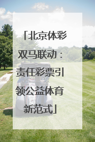 北京体彩双马联动：责任彩票引领公益体育新范式