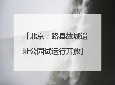北京：路县故城遗址公园试运行开放