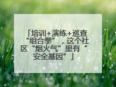 培训+演练+巡查“组合拳”，这个社区“烟火气”里有“安全基因”