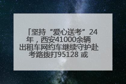 坚持“爱心送考”24年，西安41000余辆出租车网约车继续守护赴考路拨打95128 或者88880000均可报名参加一对一送考