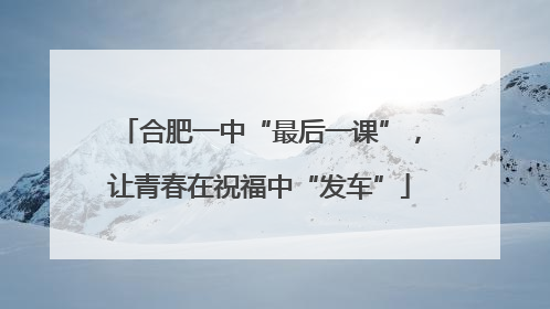 合肥一中“最后一课”，让青春在祝福中“发车”
