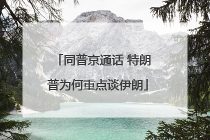 同普京通话 特朗普为何重点谈伊朗