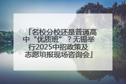 名校分校还是普通高中“优质班”？无锡举行2025中招政策及志愿填报现场咨询会