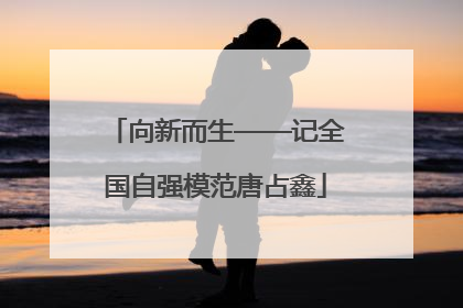 向新而生——记全国自强模范唐占鑫