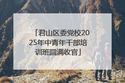 君山区委党校2025年中青年干部培训班圆满收官