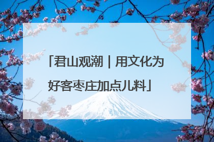 君山观潮｜用文化为好客枣庄加点儿料