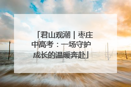 君山观潮｜枣庄中高考：一场守护成长的温暖奔赴