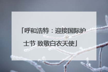呼和浩特：迎接国际护士节 致敬白衣天使