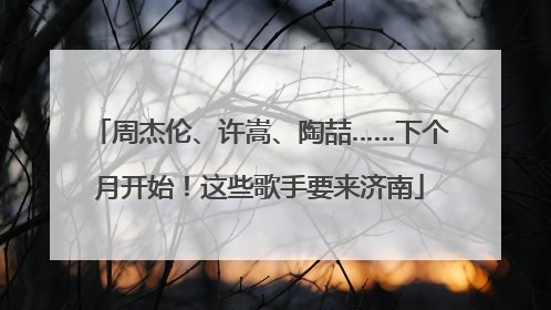 周杰伦、许嵩、陶喆……下个月开始！这些歌手要来济南