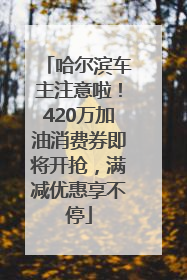 哈尔滨车主注意啦！420万加油消费券即将开抢，满减优惠享不停