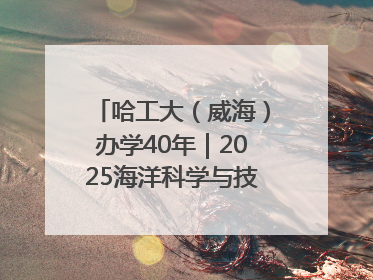 哈工大（威海）办学40年｜2025海洋科学与技术国际学术会议在威海召开