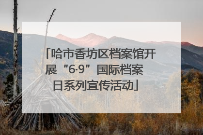 哈市香坊区档案馆开展“6·9”国际档案日系列宣传活动