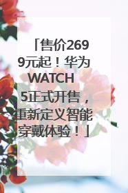 售价2699元起！华为WATCH 5正式开售，重新定义智能穿戴体验！
