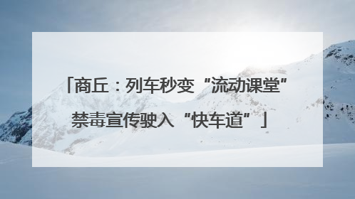 商丘：列车秒变“流动课堂” 禁毒宣传驶入“快车道”