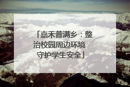 嘉禾普满乡：整治校园周边环境 守护学生安全