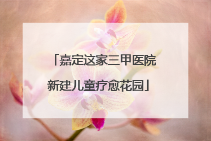 嘉定这家三甲医院新建儿童疗愈花园