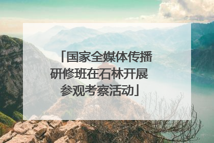 国家全媒体传播研修班在石林开展参观考察活动
