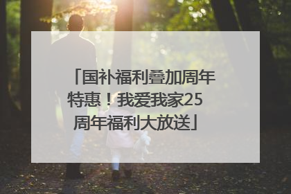 国补福利叠加周年特惠！我爱我家25周年福利大放送