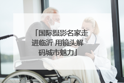 国际摄影名家走进临沂 用镜头解码城市魅力