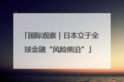 国际观察｜日本立于全球金融“风险前沿”