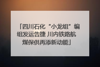 四川石化“小龙组”编组发运告捷 川内铁路航煤保供再添新动能