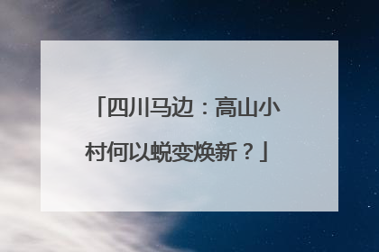 四川马边：高山小村何以蜕变焕新？